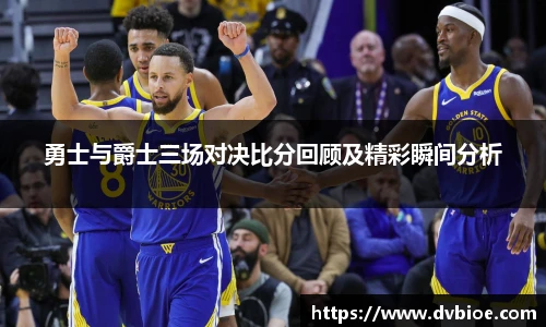 勇士与爵士三场对决比分回顾及精彩瞬间分析