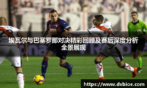 埃瓦尔与巴塞罗那对决精彩回顾及赛后深度分析全景展现